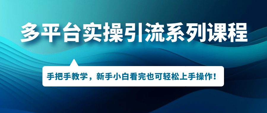 多平台实操引流系列课程，手把手教学，新手小白看完也可轻松上手引流操作_北创网