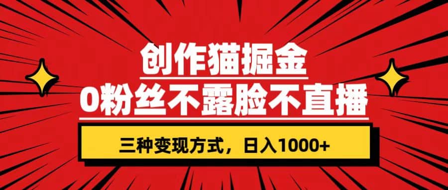 创作猫掘金，0粉丝不直播不露脸，三种变现方式 日入1000 轻松上手(附资料)_北创网