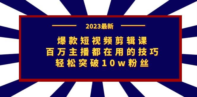 爆款短视频剪辑课：百万主播都在用的技巧，轻松突破10w粉丝_北创网