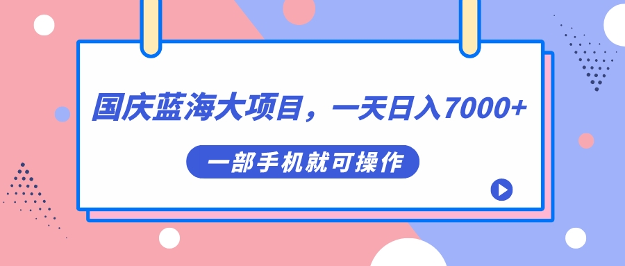 国庆蓝海大项目，一天日入7000 ，一部手机就可操作_北创网