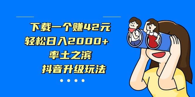 下载一个赚42元，轻松日入2000 ，率土之滨，抖音升级玩法_北创网