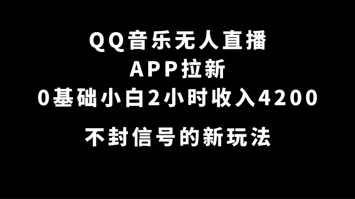 QQ音乐无人直播APP拉新，0基础小白2小时收入4200 不封号新玩法(附500G素材)_北创网