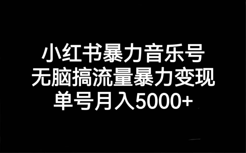 小红书暴力音乐号，无脑搞流量暴力变现，单号月入5000_北创网