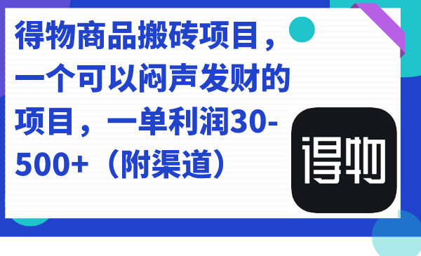 得物商品搬砖项目，一个可以闷声发财的项目，一单利润30-500 （附渠道）_北创网