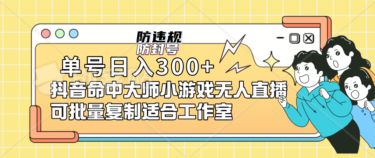 单号日入300 抖音命中大师小游戏无人直播可批量复制适合工作室_北创网