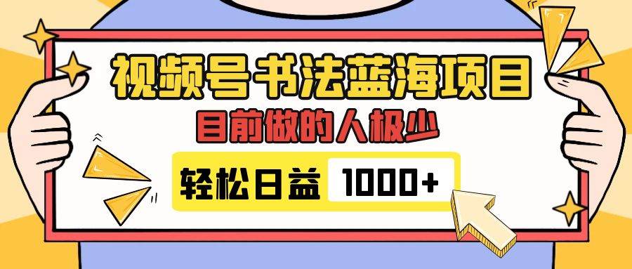 视频号书法蓝海项目，目前做的人极少，流量可观，变现简单，日入1000_北创网