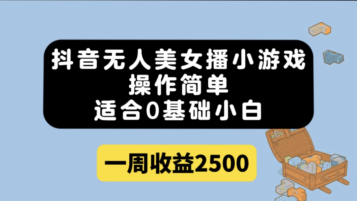 抖音无人美女播小游戏，操作简单，适合0基础小白一周收益2500_北创网