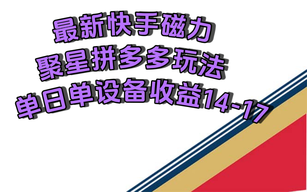 最新快手磁力聚星撸拼多多玩法，单设备单日收益14—17元_北创网