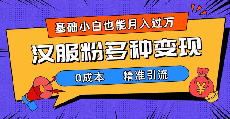 一部手机精准引流汉服粉，0成本多种变现方式，小白月入过万（附素材 工具）_北创网