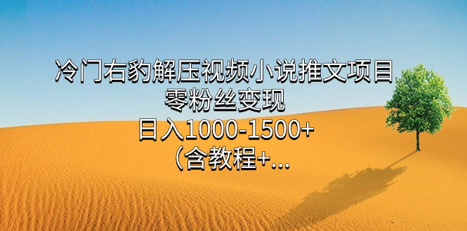 冷门右豹解压视频小说推文项目，零粉丝变现，日入1000-1500 （含教程）_北创网