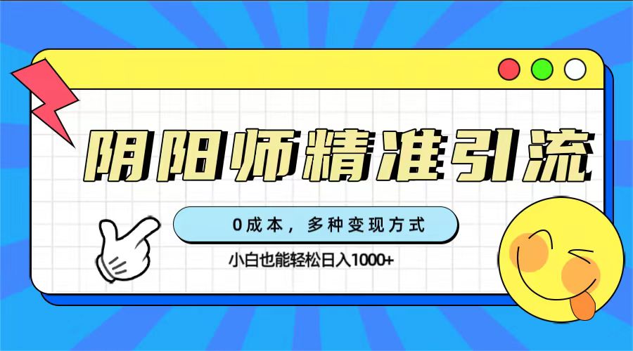 0成本阴阳师精准引流，多种变现方式，小白也能轻松日入1000_北创网