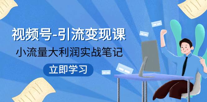 视频号-引流变现课：小流量大利润实战笔记  冲破传统思维 重塑品牌格局!_北创网