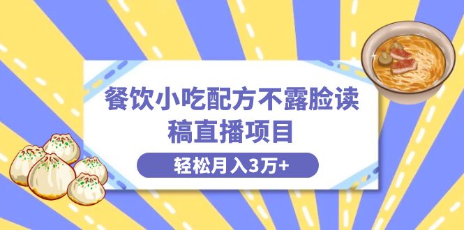 餐饮小吃配方不露脸读稿直播项目，无需露脸，月入3万+附小吃配方资源_北创网