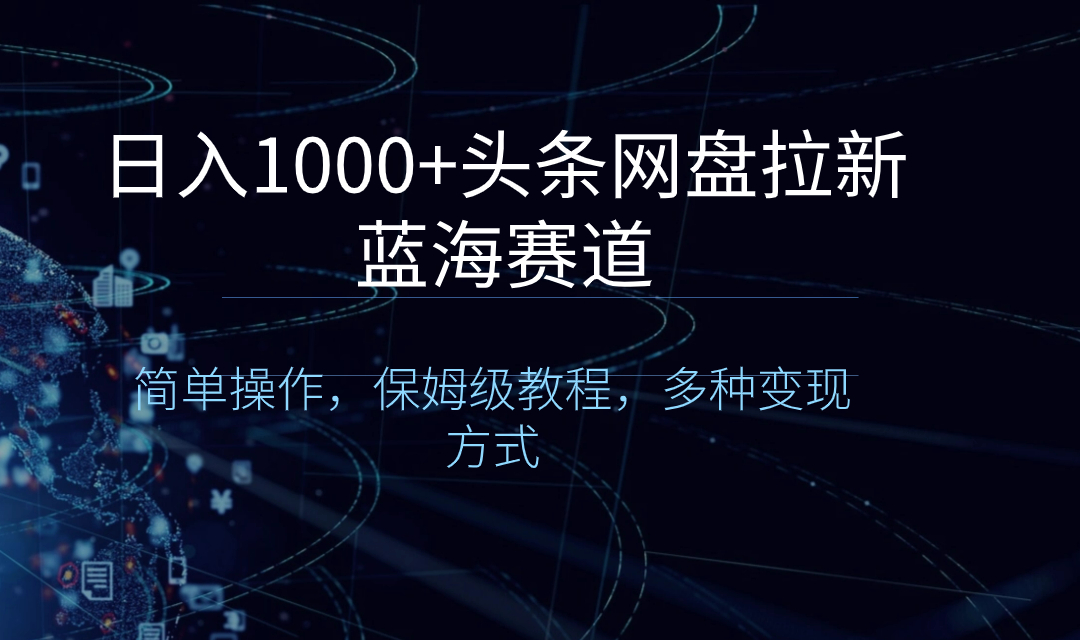 日入1000+头条网盘拉新蓝海赛道，简单操作，保姆级教程，多种变现方式_北创网