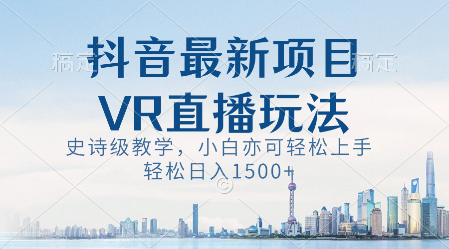 抖音最新VR直播玩法，史诗级教学，小白也可轻松上手，轻松日入1500+_北创网