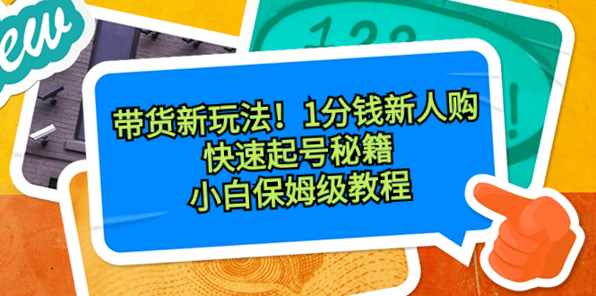 带货新玩法！1分钱新人购，快速起号秘籍！小白保姆级教程_北创网