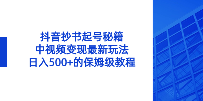 抖音抄书起号秘籍，中视频变现最新玩法，日入500+的保姆级教程！_北创网