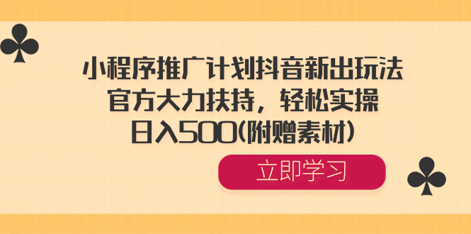 小程序推广计划抖音新出玩法，官方大力扶持，轻松实操，日入500(附赠素材)_北创网