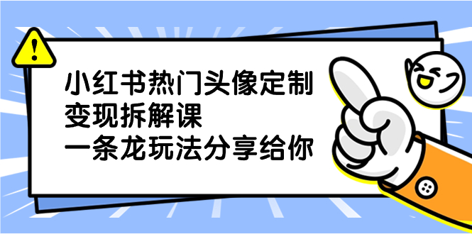 小红书热门头像定制变现拆解课，一条龙玩法分享给你_北创网