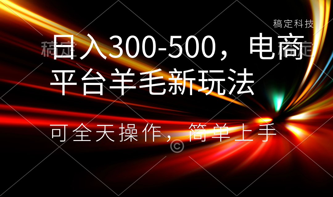 日入300-500，电商平台羊毛新玩法，可全天操作，简单上手_北创网