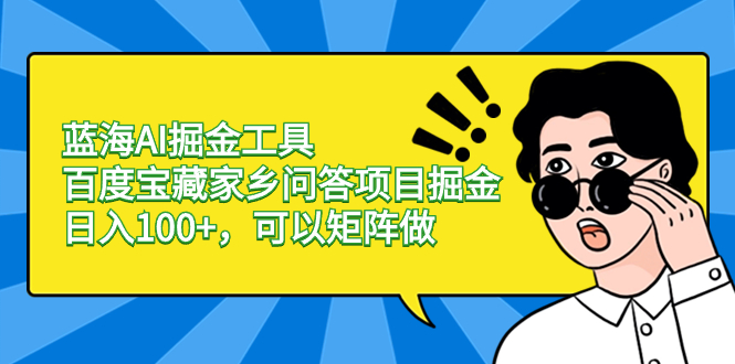 蓝海AI掘金工具百度宝藏家乡问答项目掘金，日入100+，可以矩阵做_北创网