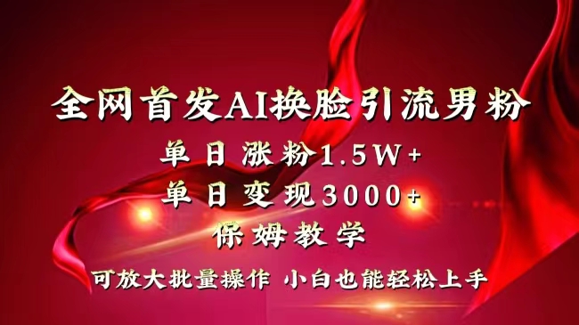 全网独创首发AI换脸引流男粉单日涨粉1.5W+变现3000+小白也能上手快速拿结果_北创网