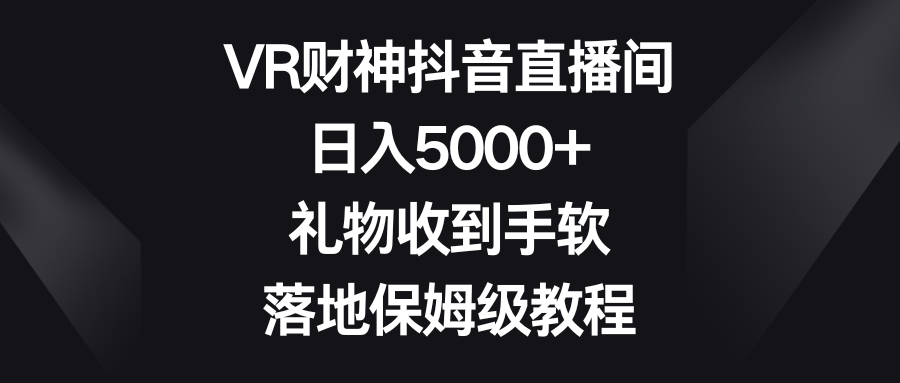 VR财神抖音直播间，日入5000+，礼物收到手软，落地保姆级教程_北创网