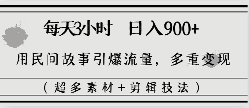 每天三小时日入900+，用民间故事引爆流量，多重变现（超多素材+剪辑技法）_北创网