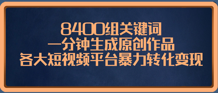 8400组关键词，一分钟生成原创作品，各大短视频平台暴力转化变现_北创网