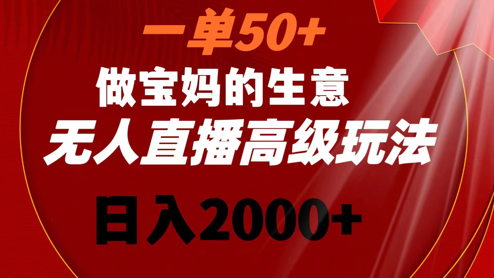 一单50+做宝妈的生意 无人直播高级玩法 日入2000+_北创网