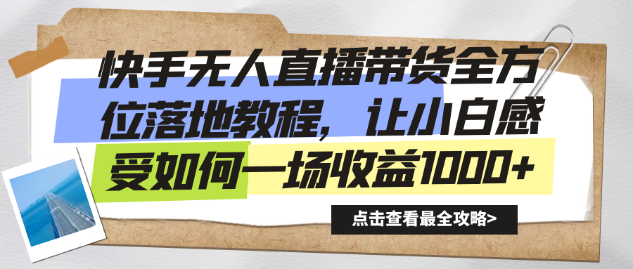 快手无人直播带货全方位落地教程，让小白感受如何一场收益1000+_北创网