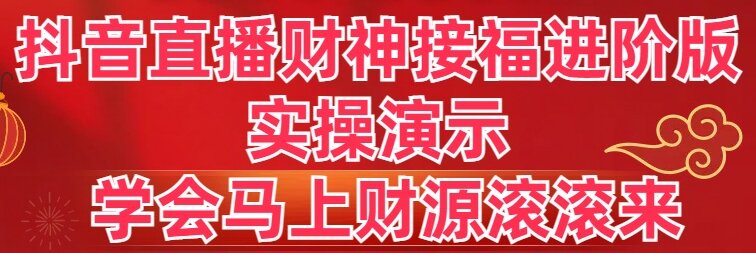 抖音直播财神接福进阶版 实操演示 学会马上财源滚滚来_北创网