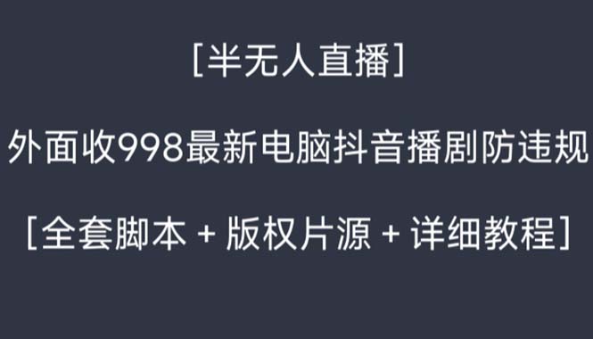 外面收998新半无人直播电脑抖音播剧防违规【全套脚本+版权片源+详细教程】_北创网