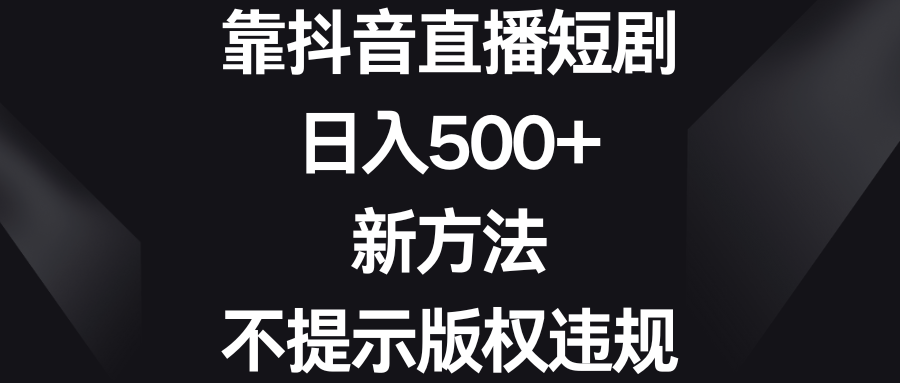 靠抖音直播短剧，日入500+，新方法、不提示版权违规_北创网