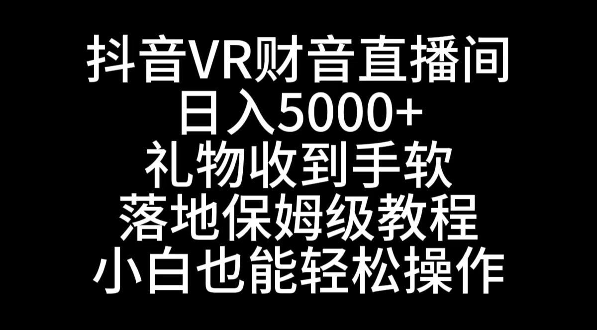 抖音VR财神直播间，日入5000+，礼物收到手软，落地式保姆级教程，小白也…_北创网