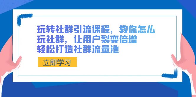 玩转社群 引流课程，教你怎么玩社群，让用户裂变倍增，轻松打造社群流量池_北创网