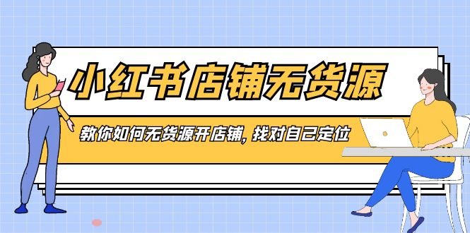 小红书店铺-无货源，教你如何无货源开店铺，找对自己定位_北创网