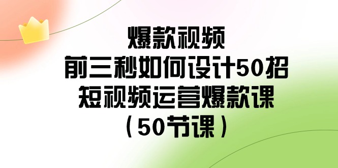 爆款视频-前三秒如何设计50招：短视频运营爆款课（50节课）_北创网