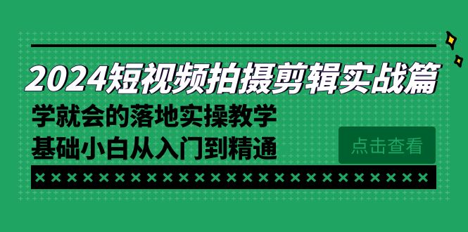 2024短视频拍摄剪辑实操篇，学就会的落地实操教学，基础小白从入门到精通_北创网