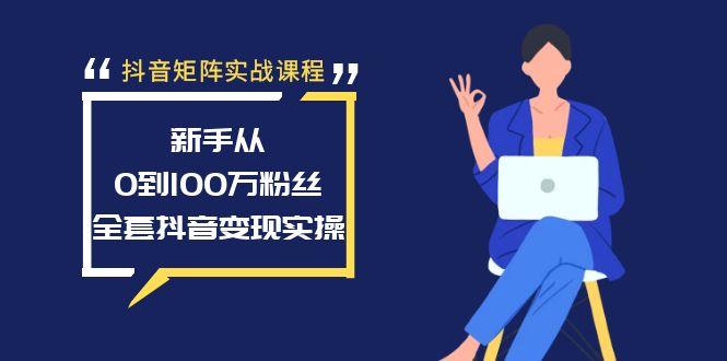 抖音矩阵实战课程：新手从0到100万粉丝，全套抖音变现实操_北创网