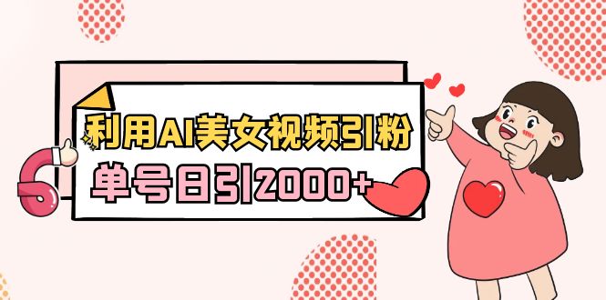 利用AI美女视频引粉，单号日引2000+，新手也能干（教程+软件）_北创网