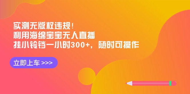 实测无版权违规！利用海绵宝宝无人直播，挂小铃铛一小时300+，随时可操作_北创网