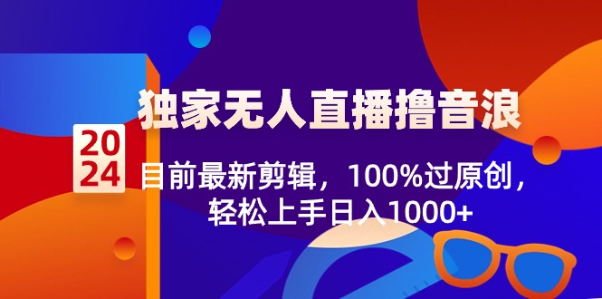 2024独家无人直播撸音浪，目前最新剪辑，100%过原创，轻松上手日入1000+_北创网