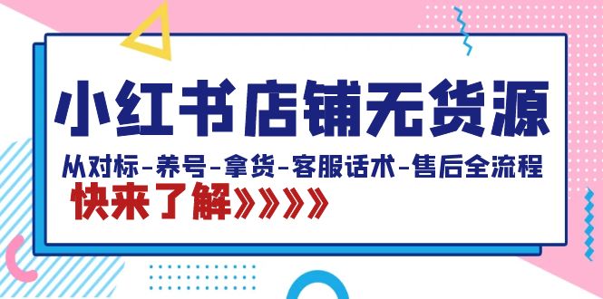 小红书店铺无货源：从对标-养号-拿货-客服话术-售后全流程（20节课）_北创网