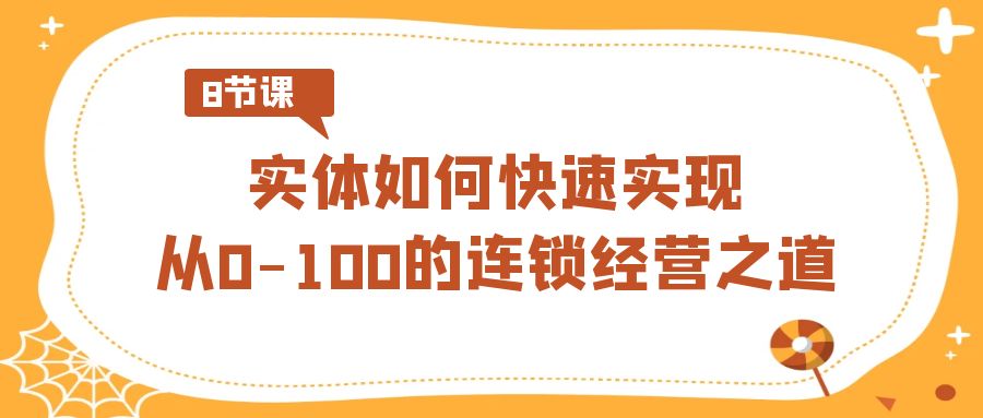 实体·如何快速实现从0-100的连锁经营之道（8节视频课）_北创网