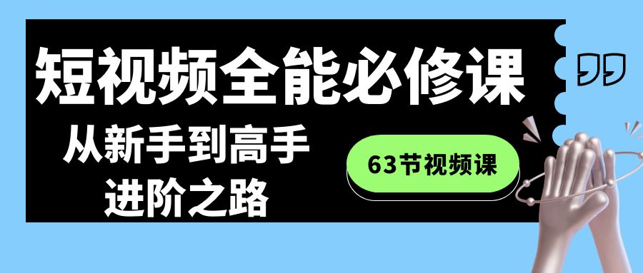 短视频-全能必修课程：从新手到高手进阶之路（63节视频课）_北创网