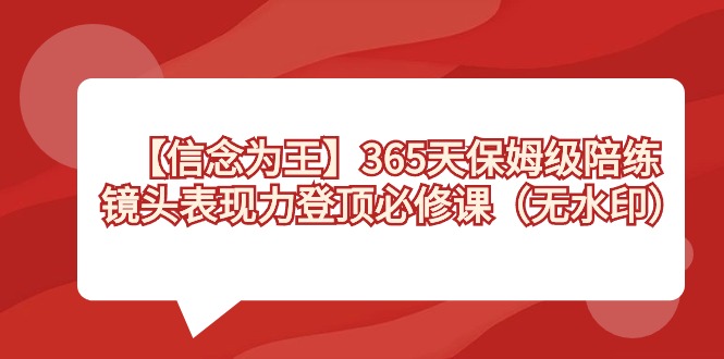 【信念 为王】365天-保姆级陪练，镜头表现力登顶必修课（无水印）_北创网