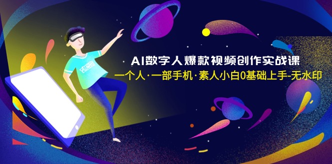 AI数字人爆款视频创作实战课，一个人·一部手机·素人小白0基础上手-无水印_北创网