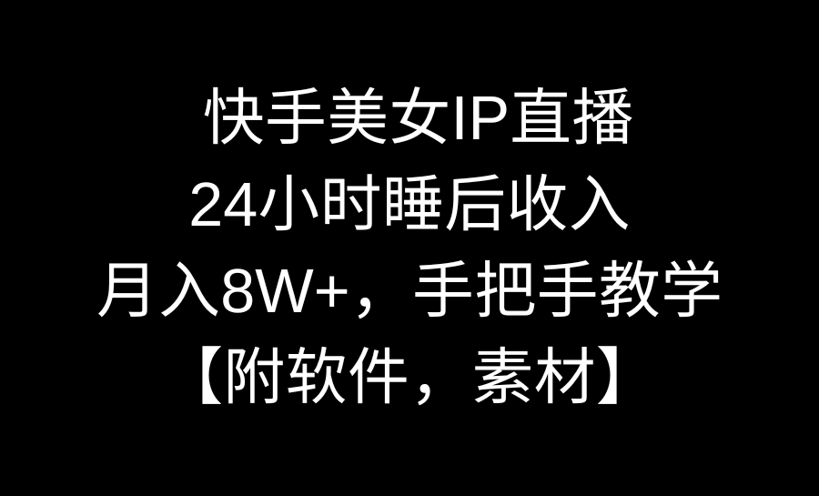 快手美女IP直播，24小时睡后收入，月入8W+，手把手教学【附软件，素材】_北创网