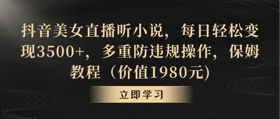 抖音美女直播听小说，每日轻松变现3500+，多重防违规操作，保姆教程（价…_北创网